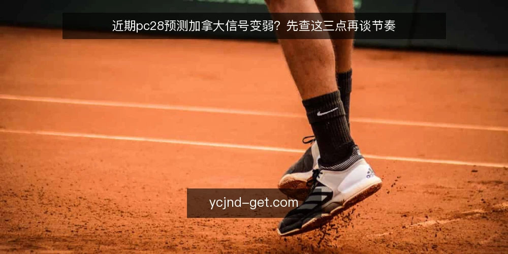 近期pc28预测加拿大信号变弱?先查这三点再谈节奏 — 近期信号为何频繁滞后 配图