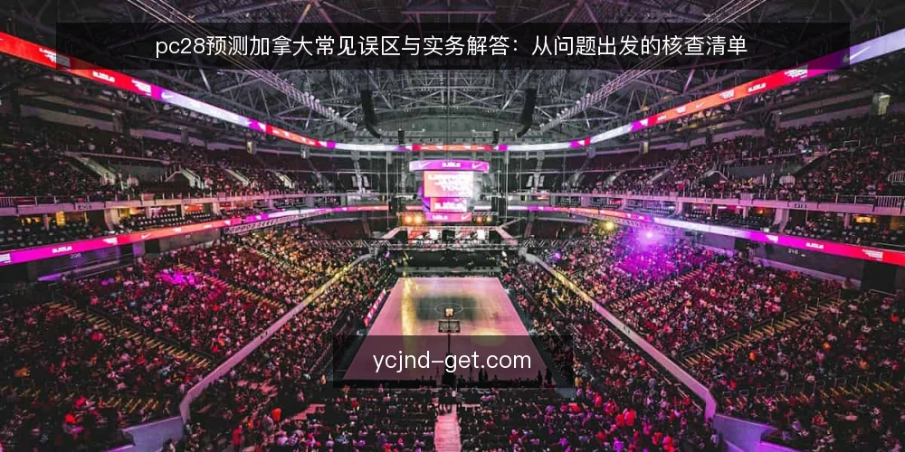 pc28预测加拿大常见误区与实务解答:从问题出发的核查清单 — 先厘清:你问的pc28预测加拿大,问题出在哪? 配图
