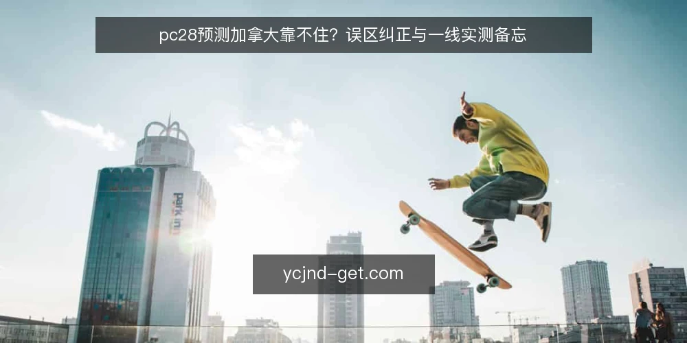 pc28预测加拿大靠不住?误区纠正与一线实测备忘 — 信号观察:先看数据源,再谈预测 配图