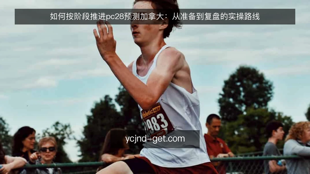 如何按阶段推进pc28预测加拿大：从准备到复盘的实操路线