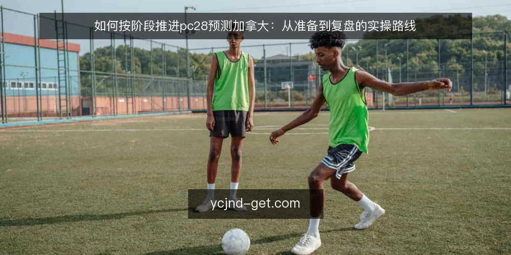 如何按阶段推进pc28预测加拿大：从准备到复盘的实操路线 — 准备阶段：明确目标与数据基线 配图