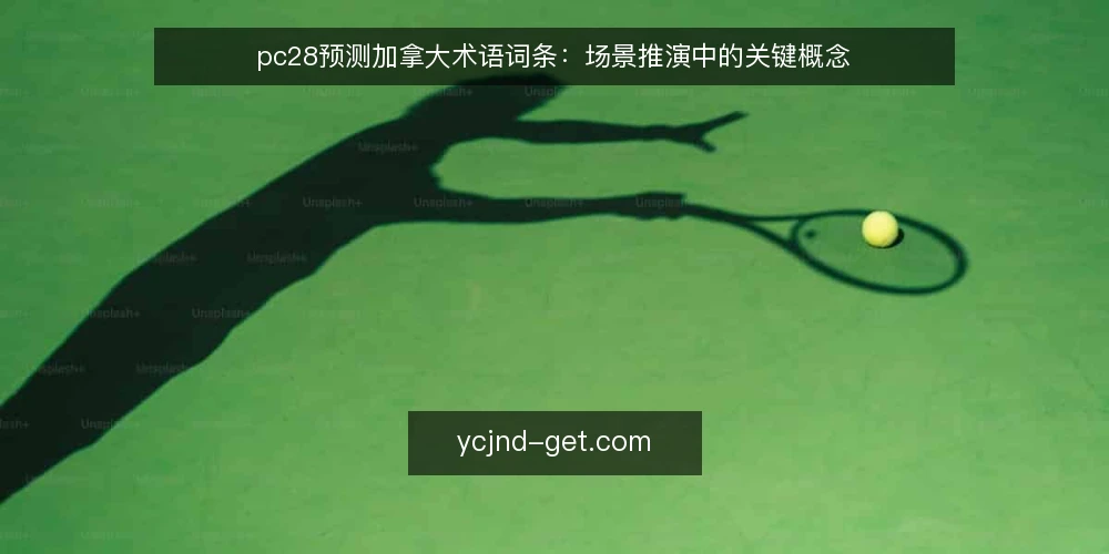 pc28预测加拿大术语词条:场景推演中的关键概念 — 场景设定:从一次术语梳理开始 配图