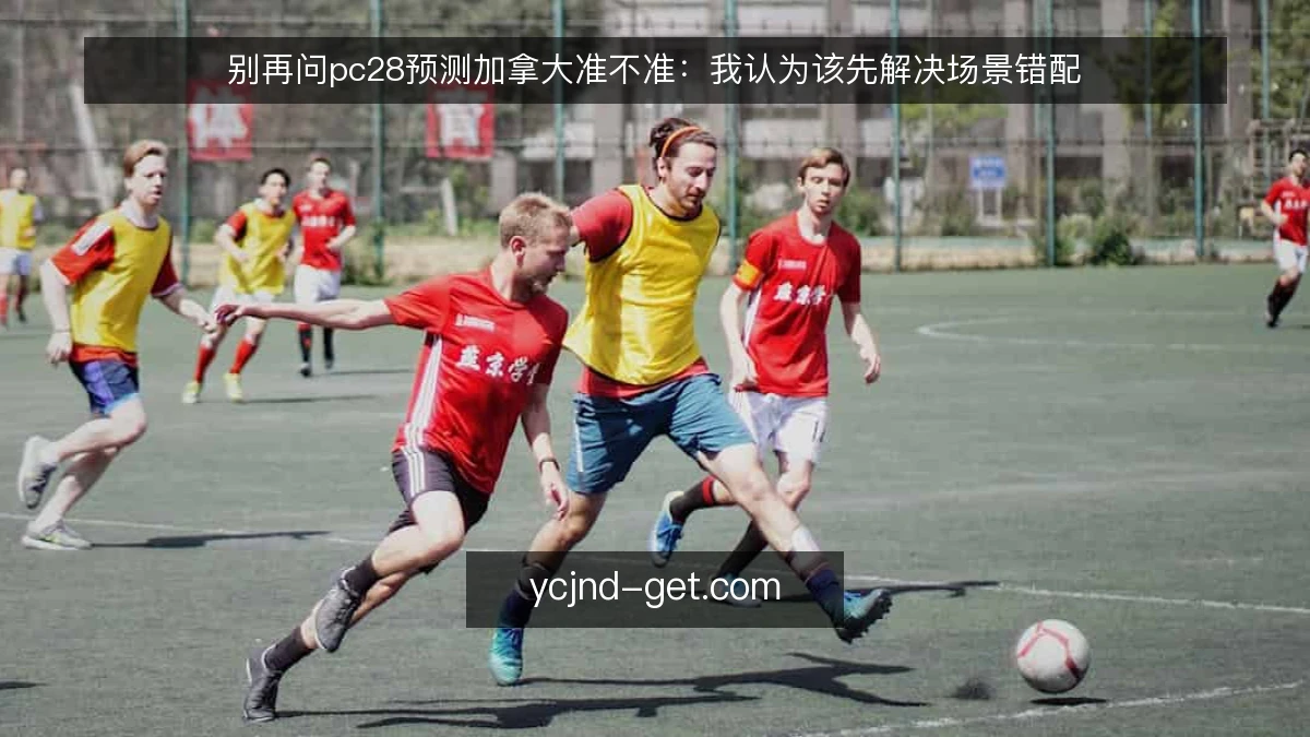 别再问pc28预测加拿大准不准:我认为该先解决场景错配